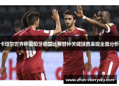 卡塔尔世界杯葡萄牙德国比赛替补关键球员表现全面分析