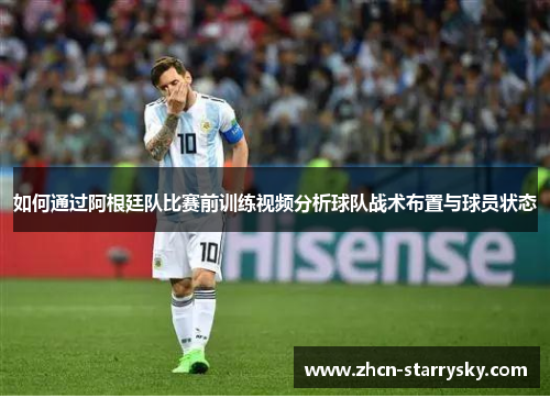 如何通过阿根廷队比赛前训练视频分析球队战术布置与球员状态