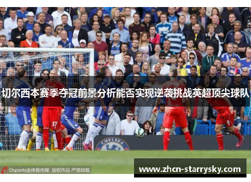 切尔西本赛季夺冠前景分析能否实现逆袭挑战英超顶尖球队