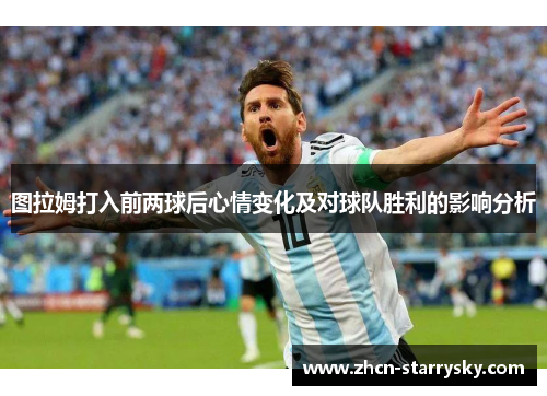 图拉姆打入前两球后心情变化及对球队胜利的影响分析