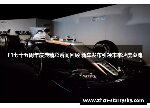 F1七十五周年庆典精彩瞬间回顾 新车发布引领未来速度潮流