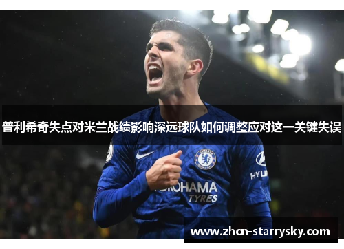 普利希奇失点对米兰战绩影响深远球队如何调整应对这一关键失误