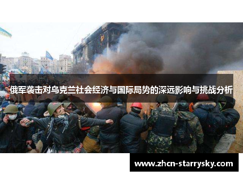 俄军袭击对乌克兰社会经济与国际局势的深远影响与挑战分析