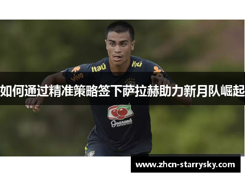 如何通过精准策略签下萨拉赫助力新月队崛起