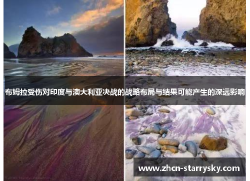 布姆拉受伤对印度与澳大利亚决战的战略布局与结果可能产生的深远影响