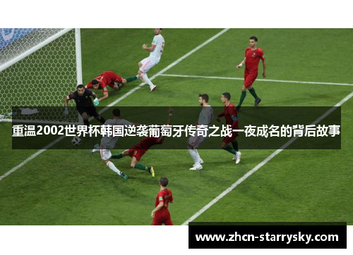重温2002世界杯韩国逆袭葡萄牙传奇之战一夜成名的背后故事