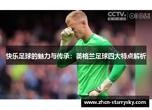 快乐足球的魅力与传承：英格兰足球四大特点解析