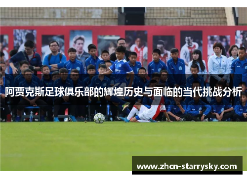 阿贾克斯足球俱乐部的辉煌历史与面临的当代挑战分析