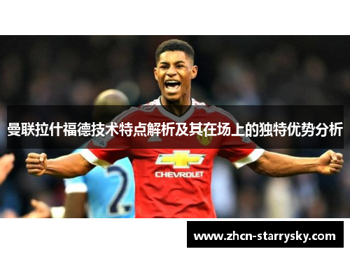 曼联拉什福德技术特点解析及其在场上的独特优势分析