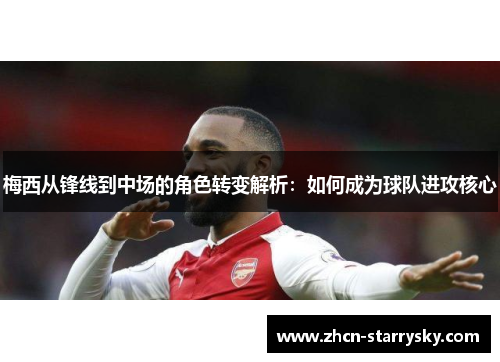 梅西从锋线到中场的角色转变解析:如何成为球队进攻核心 梅西从锋线到中场的角色转变解析:如何成为球队进攻核心