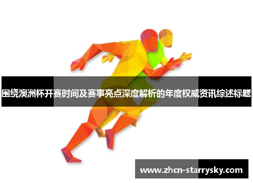 围绕澳洲杯开赛时间及赛事亮点深度解析的年度权威资讯综述标题 围绕澳洲杯开赛时间及赛事亮点深度解析的年度权威资讯综述标题